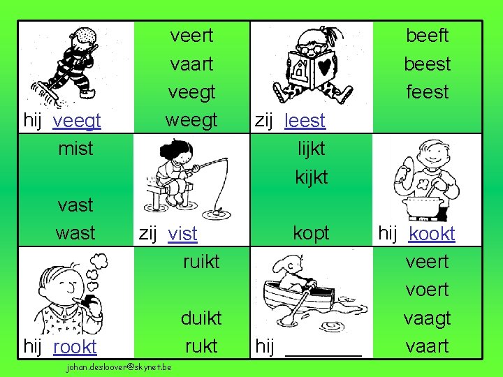 hij veegt mist vast wast veert vaart veegt weegt zij vist ruikt hij rookt