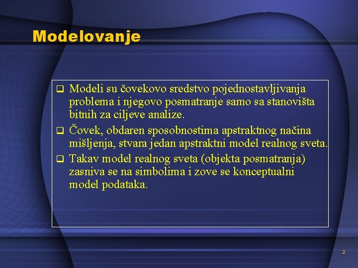 Modelovanje Modeli su čovekovo sredstvo pojednostavljivanja problema i njegovo posmatranje samo sa stanovišta bitnih