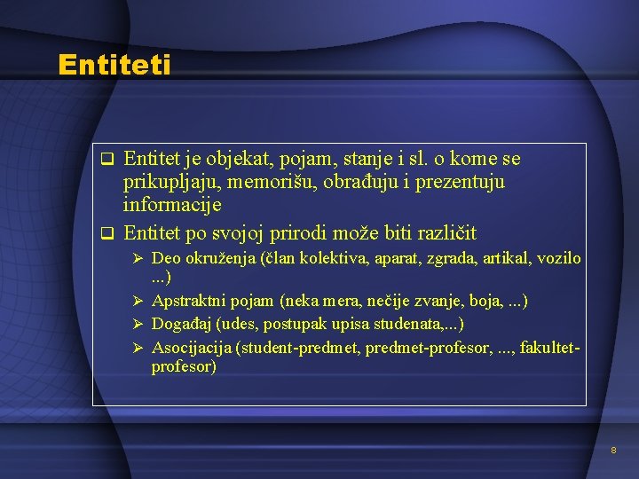 Entiteti Entitet je objekat, pojam, stanje i sl. o kome se prikupljaju, memorišu, obrađuju