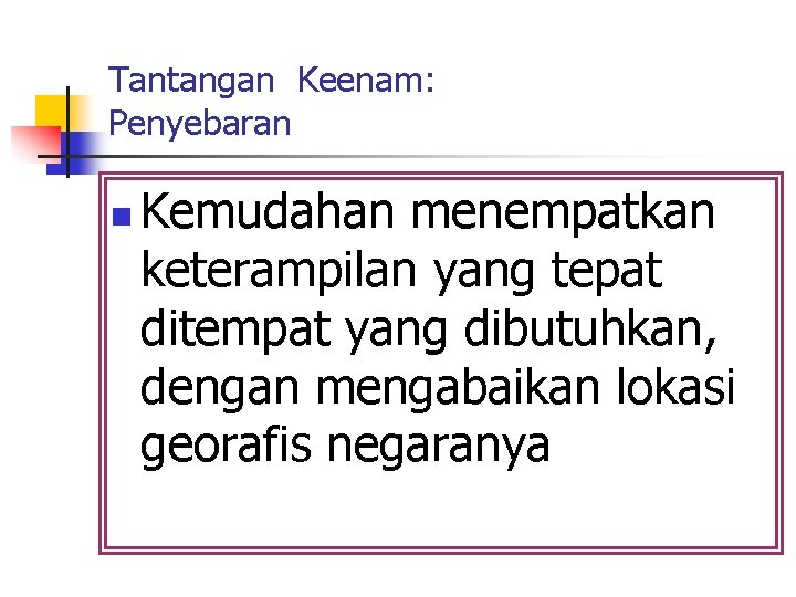 Tantangan Keenam: Penyebaran n Kemudahan menempatkan keterampilan yang tepat ditempat yang dibutuhkan, dengan mengabaikan