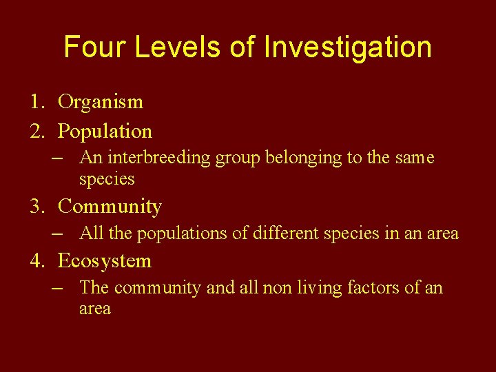 Four Levels of Investigation 1. Organism 2. Population – An interbreeding group belonging to