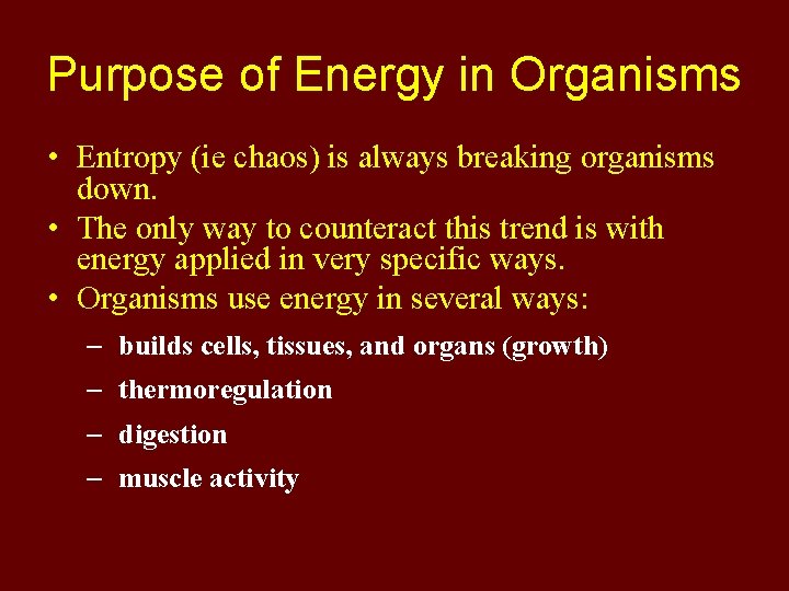 Purpose of Energy in Organisms • Entropy (ie chaos) is always breaking organisms down.