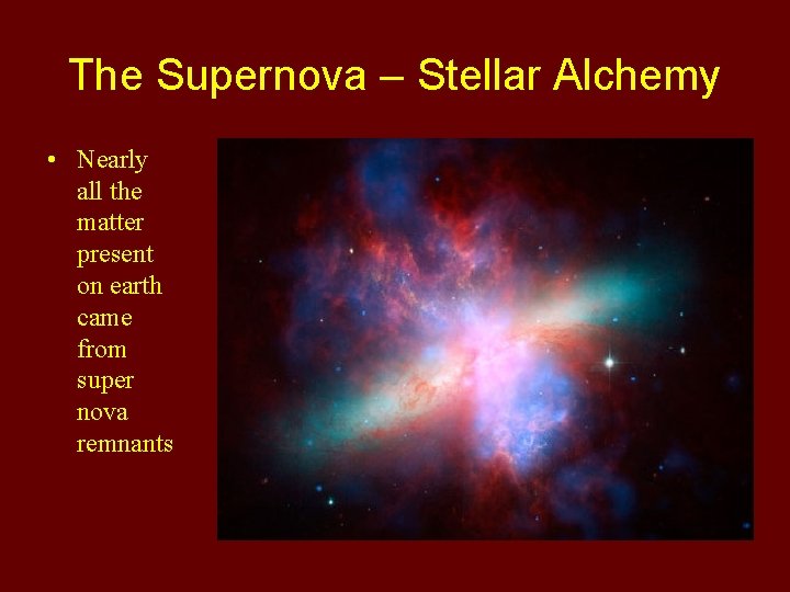 The Supernova – Stellar Alchemy • Nearly all the matter present on earth came