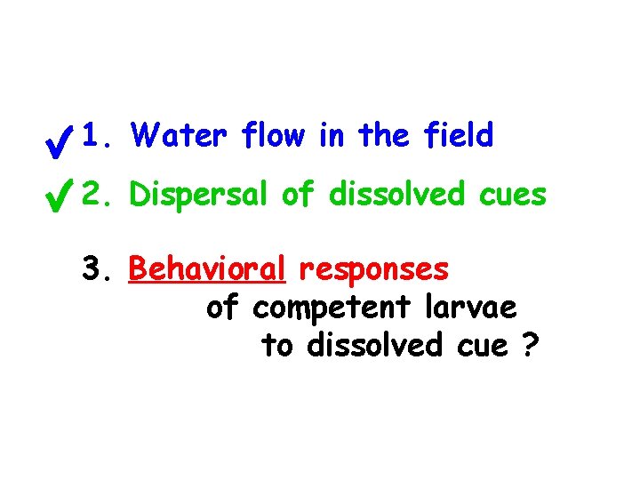 1. Water flow in the field 2. Dispersal of dissolved cues 3. Behavioral responses