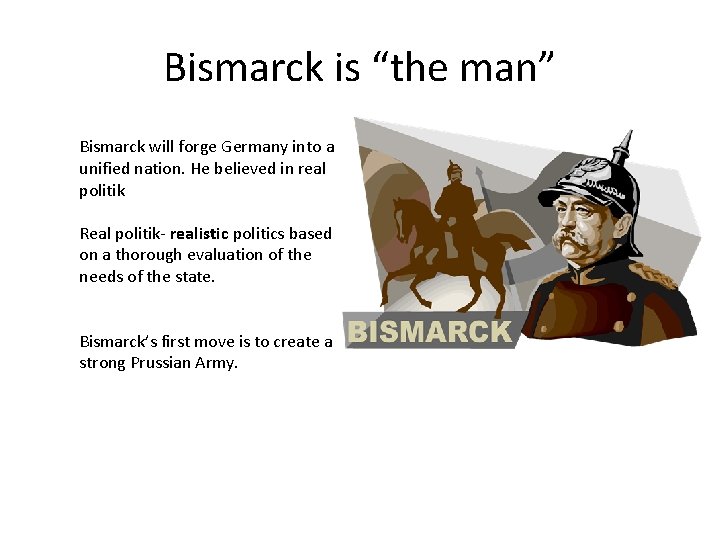 Bismarck is “the man” Bismarck will forge Germany into a unified nation. He believed