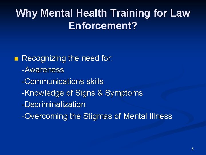 Why Mental Health Training for Law Enforcement? n Recognizing the need for: -Awareness -Communications