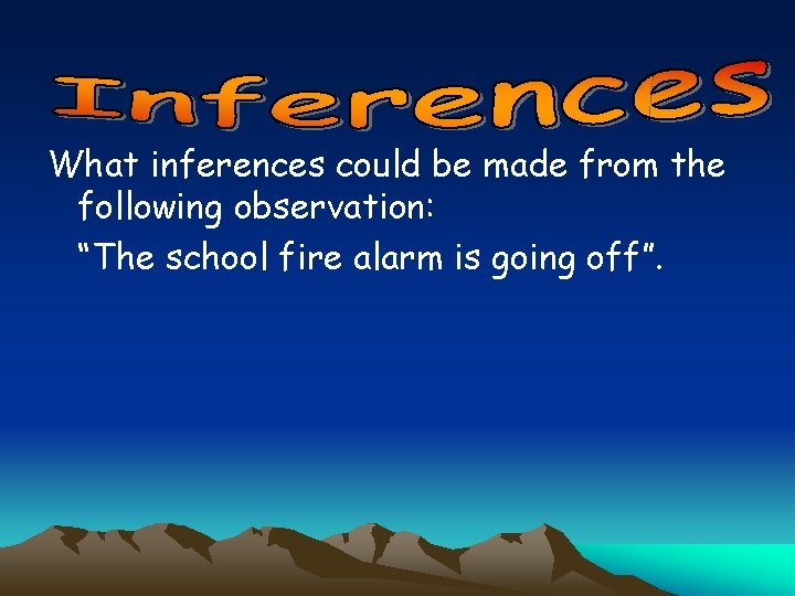 What inferences could be made from the following observation: “The school fire alarm is