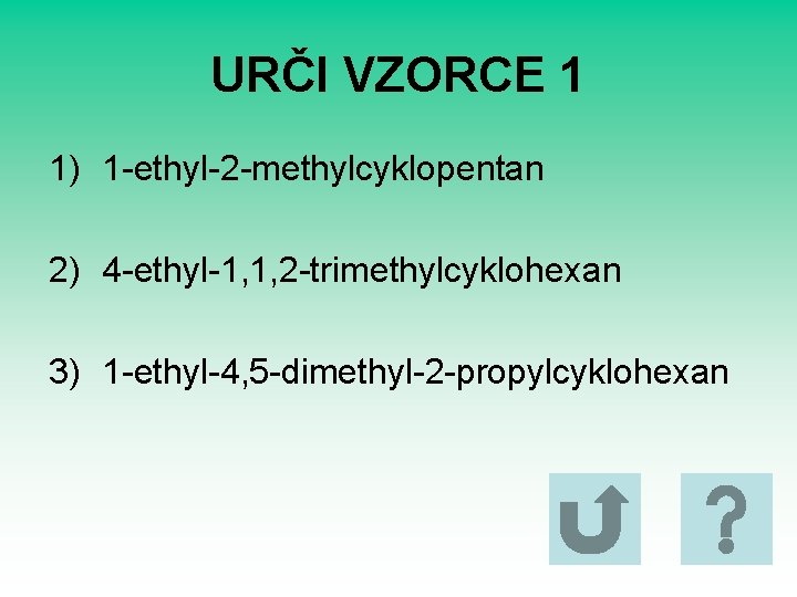 URČI VZORCE 1 1) 1 -ethyl-2 -methylcyklopentan 2) 4 -ethyl-1, 1, 2 -trimethylcyklohexan 3)