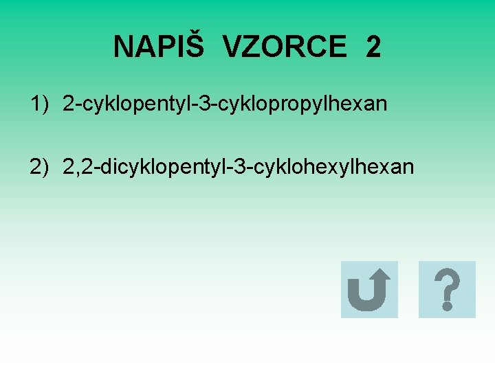 NAPIŠ VZORCE 2 1) 2 -cyklopentyl-3 -cyklopropylhexan 2) 2, 2 -dicyklopentyl-3 -cyklohexylhexan 