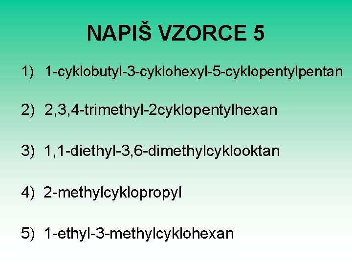 NAPIŠ VZORCE 5 1) 1 -cyklobutyl-3 -cyklohexyl-5 -cyklopentylpentan 2) 2, 3, 4 -trimethyl-2 cyklopentylhexan