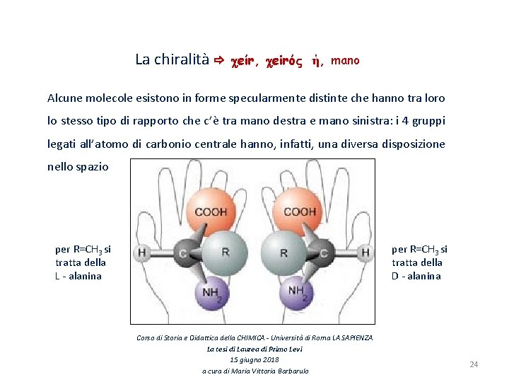 La chiralità eίr, eirό ἡ, mano Alcune molecole esistono in forme specularmente distinte che