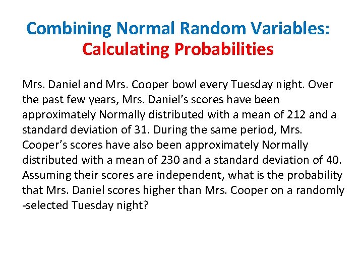 Combining Normal Random Variables: Calculating Probabilities Mrs. Daniel and Mrs. Cooper bowl every Tuesday