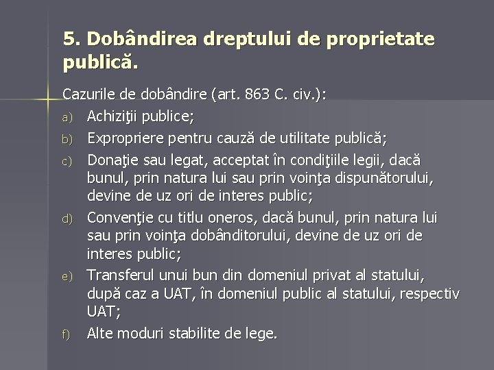 5. Dobândirea dreptului de proprietate publică. Cazurile de dobândire (art. 863 C. civ. ): 5. Dobândirea dreptului de proprietate publică. Cazurile de dobândire (art. 863 C. civ. ):