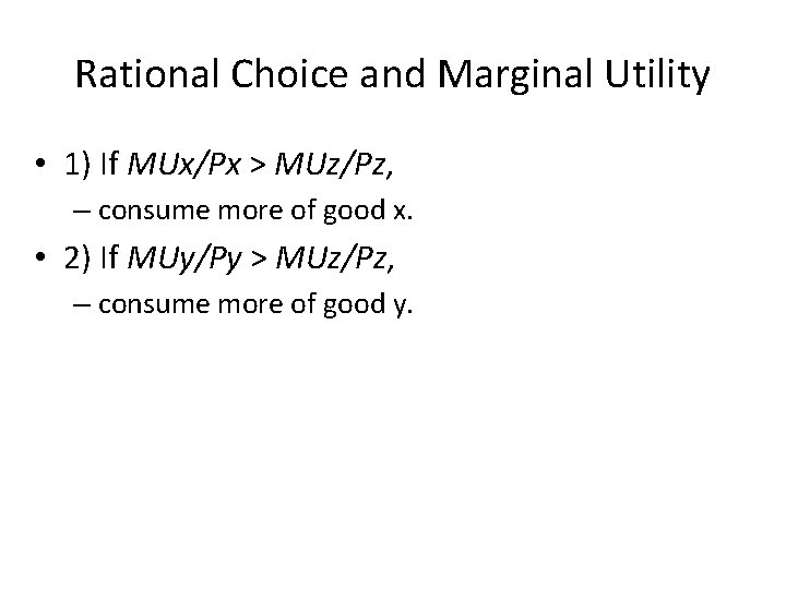 Rational Choice and Marginal Utility • 1) If MUx/Px > MUz/Pz, – consume more