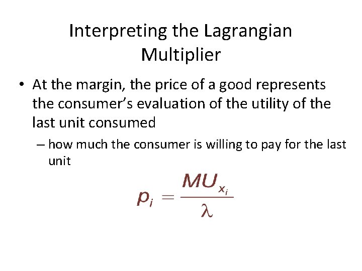 Interpreting the Lagrangian Multiplier • At the margin, the price of a good represents