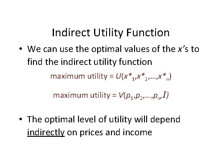 Indirect Utility Function • We can use the optimal values of the x’s to