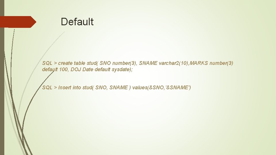Default SQL > create table stud( SNO number(3), SNAME varchar 2(10), MARKS number(3) default