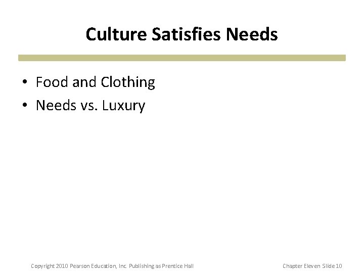 Culture Satisfies Needs • Food and Clothing • Needs vs. Luxury Copyright 2010 Pearson