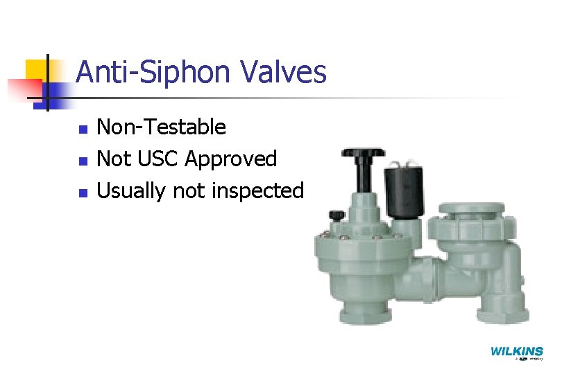 Anti-Siphon Valves n n n Non-Testable Not USC Approved Usually not inspected 
