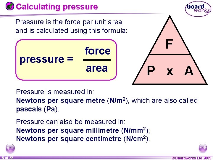Calculating pressure Pressure is the force per unit area and is calculated using this