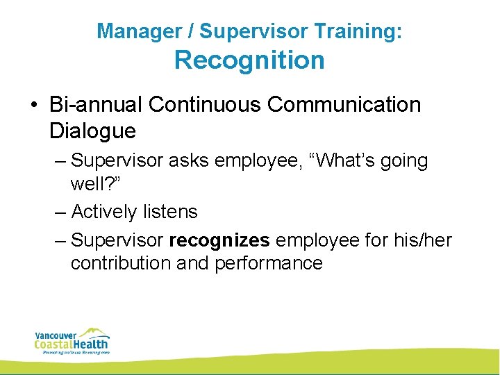 Manager / Supervisor Training: Recognition • Bi-annual Continuous Communication Dialogue – Supervisor asks employee,