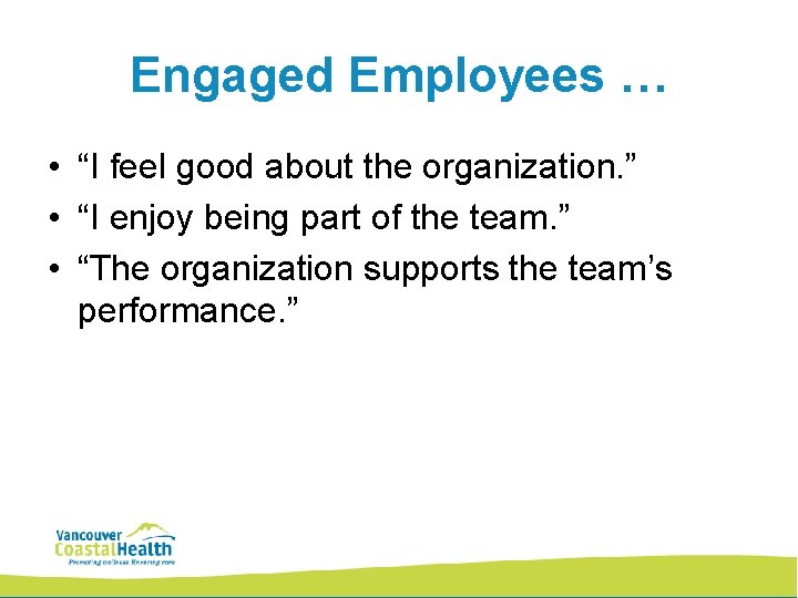 Engaged Employees … • “I feel good about the organization. ” • “I enjoy