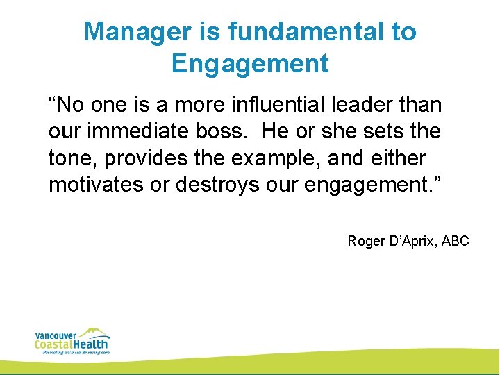 Manager is fundamental to Engagement “No one is a more influential leader than our
