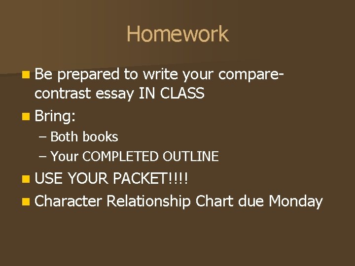 Homework n Be prepared to write your comparecontrast essay IN CLASS n Bring: –
