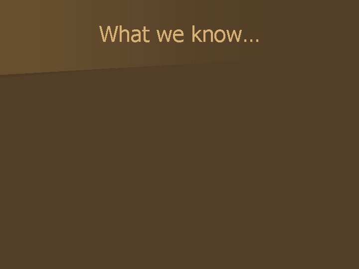 What we know… 