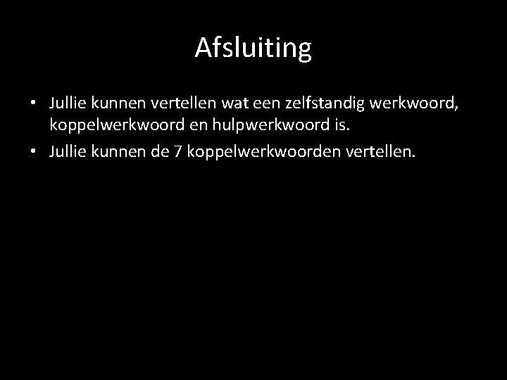 Afsluiting • Jullie kunnen vertellen wat een zelfstandig werkwoord, koppelwerkwoord en hulpwerkwoord is. •