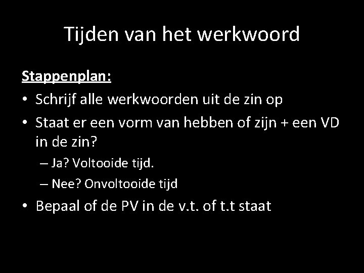 Tijden van het werkwoord Stappenplan: • Schrijf alle werkwoorden uit de zin op •