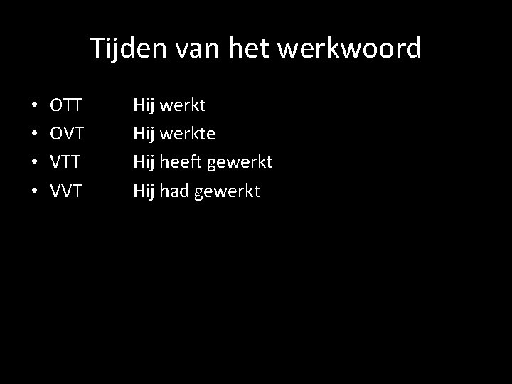 Tijden van het werkwoord • • OTT OVT VTT VVT Hij werkte Hij heeft