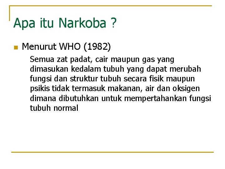 Apa itu Narkoba ? n Menurut WHO (1982) Semua zat padat, cair maupun gas