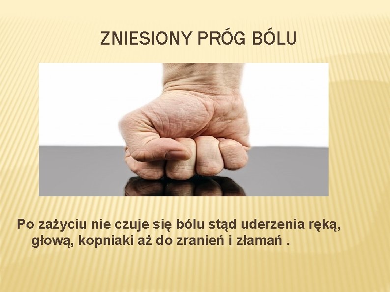 ZNIESIONY PRÓG BÓLU Po zażyciu nie czuje się bólu stąd uderzenia ręką, głową, kopniaki