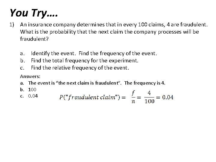 You Try…. 1) An insurance company determines that in every 100 claims, 4 are