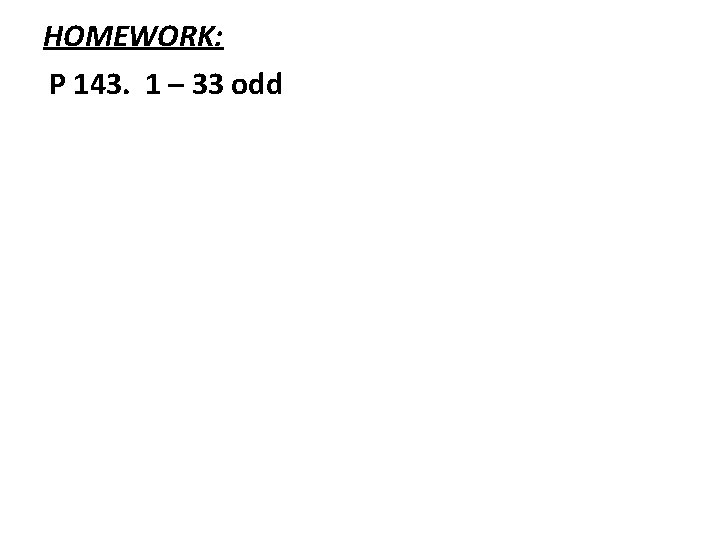 HOMEWORK: P 143. 1 – 33 odd 