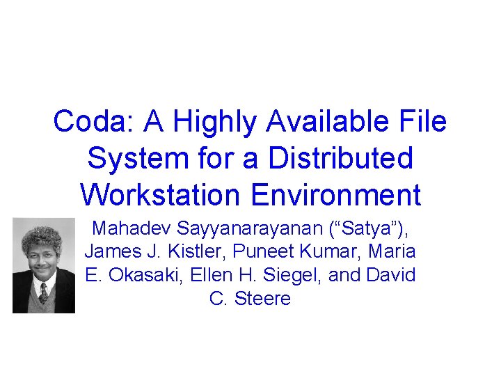 Coda: A Highly Available File System for a Distributed Workstation Environment Mahadev Sayyanarayanan (“Satya”),