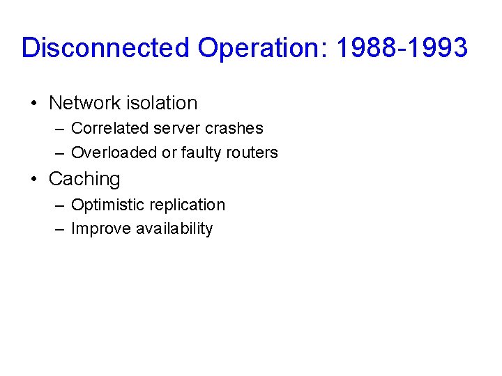 Disconnected Operation: 1988 -1993 • Network isolation – Correlated server crashes – Overloaded or