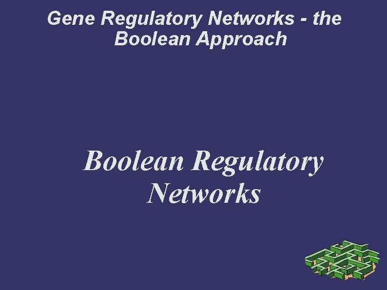 Gene Regulatory Networks - the Boolean Approach Boolean Regulatory Networks 