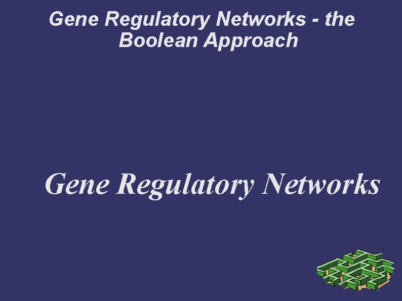 Gene Regulatory Networks - the Boolean Approach Gene Regulatory Networks 