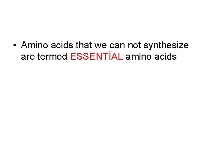  • Amino acids that we can not synthesize are termed ESSENTİAL amino acids