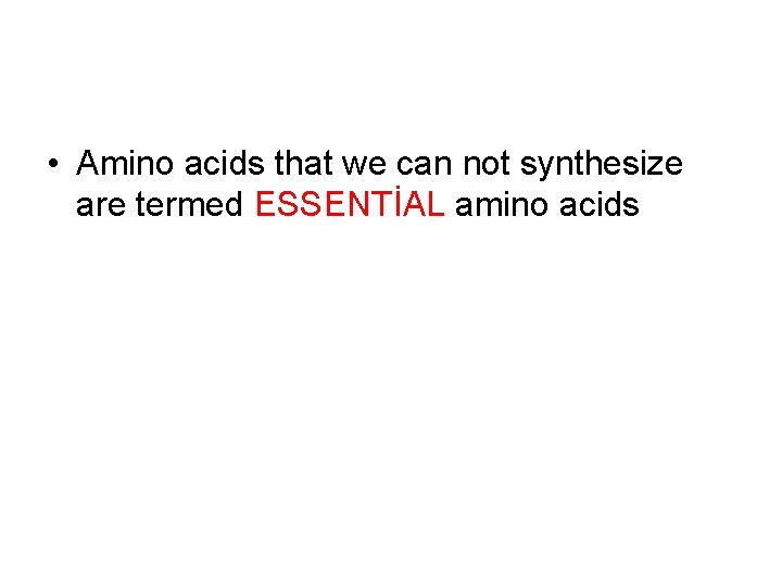 • Amino acids that we can not synthesize are termed ESSENTİAL amino acids • Amino acids that we can not synthesize are termed ESSENTİAL amino acids