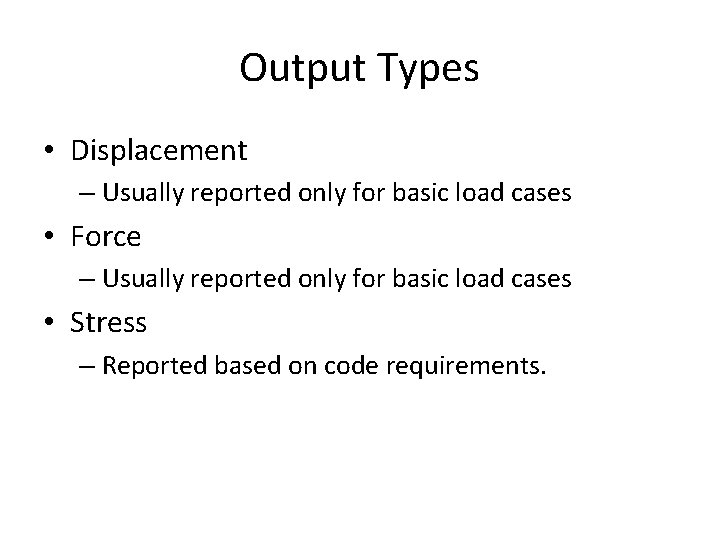 Output Types • Displacement – Usually reported only for basic load cases • Force