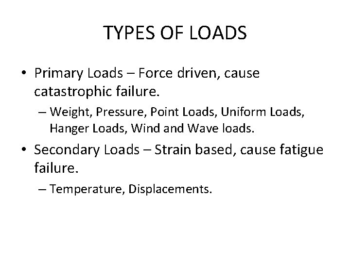 TYPES OF LOADS • Primary Loads – Force driven, cause catastrophic failure. – Weight,