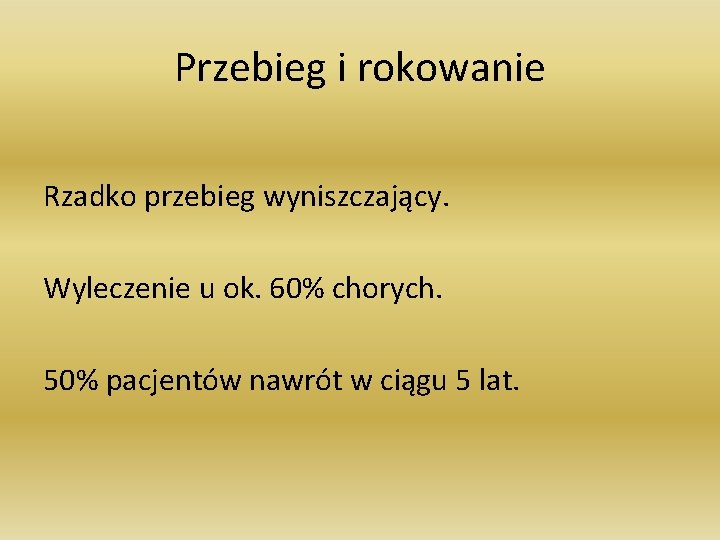 Przebieg i rokowanie Rzadko przebieg wyniszczający. Wyleczenie u ok. 60% chorych. 50% pacjentów nawrót