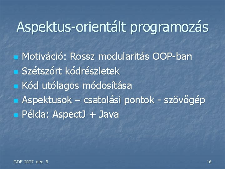 Aspektus-orientált programozás n n n Motiváció: Rossz modularitás OOP-ban Szétszórt kódrészletek Kód utólagos módosítása