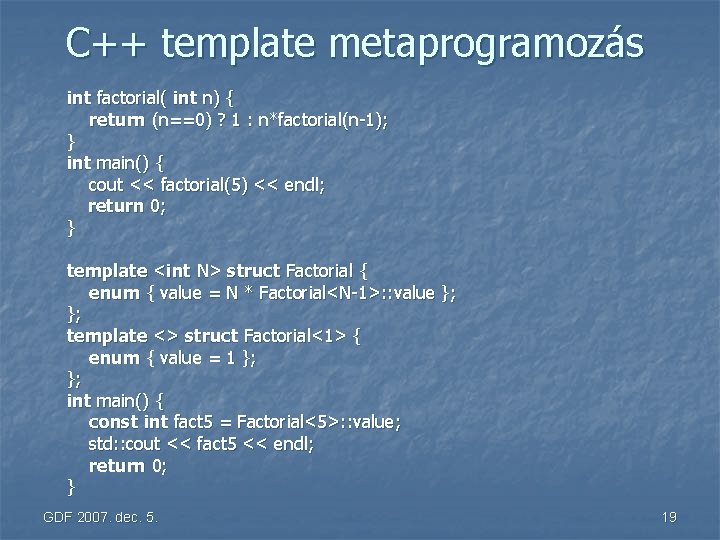 C++ template metaprogramozás int factorial( int n) { return (n==0) ? 1 : n*factorial(n-1);
