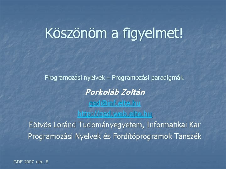 Köszönöm a figyelmet! Programozási nyelvek – Programozási paradigmák Porkoláb Zoltán gsd@inf. elte. hu http: