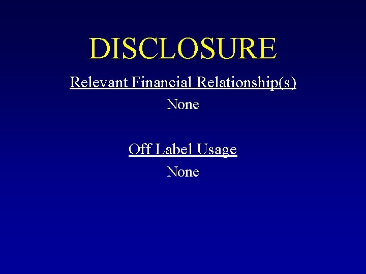 DISCLOSURE Relevant Financial Relationship(s) None Off Label Usage None 