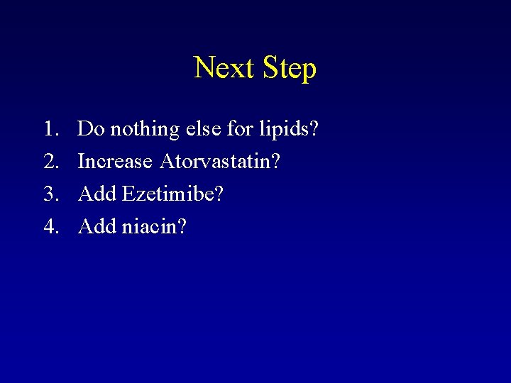 Next Step 1. 2. 3. 4. Do nothing else for lipids? Increase Atorvastatin? Add